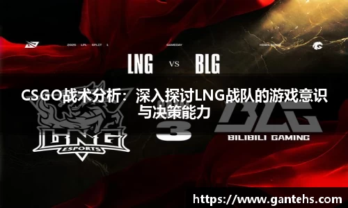 CSGO战术分析:深入探讨LNG战队的游戏意识与决策能力