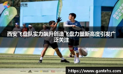 西安飞盘队实力飙升创造飞盘力量新高度引发广泛关注