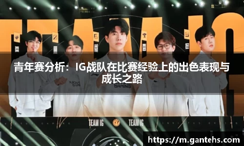 青年赛分析:IG战队在比赛经验上的出色表现与成长之路