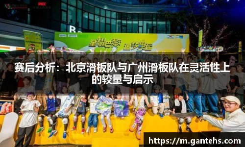 赛后分析：北京滑板队与广州滑板队在灵活性上的较量与启示
