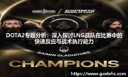 DOTA2专题分析：深入探讨LNG战队在比赛中的快速反应与战术执行能力
