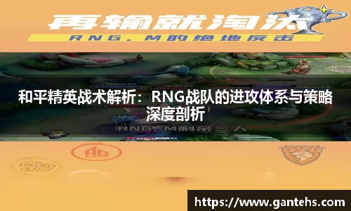 和平精英战术解析：RNG战队的进攻体系与策略深度剖析