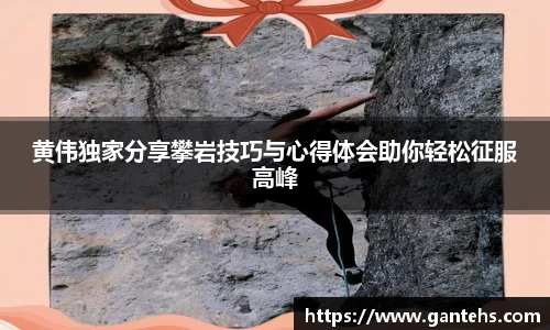黄伟独家分享攀岩技巧与心得体会助你轻松征服高峰