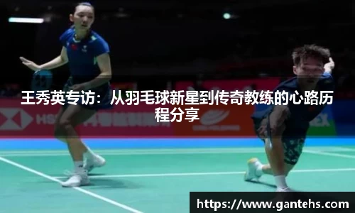 王秀英专访：从羽毛球新星到传奇教练的心路历程分享