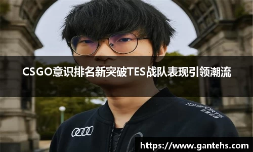 CSGO意识排名新突破TES战队表现引领潮流