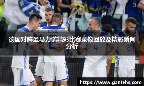 德国对阵圣马力诺精彩比赛录像回放及精彩瞬间分析