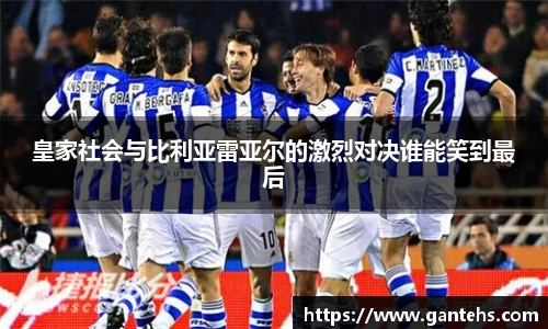 皇家社会与比利亚雷亚尔的激烈对决谁能笑到最后