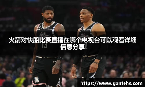 火箭对快船比赛直播在哪个电视台可以观看详细信息分享