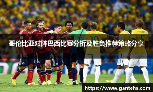 哥伦比亚对阵巴西比赛分析及胜负推荐策略分享