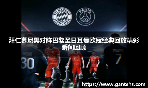 拜仁慕尼黑对阵巴黎圣日耳曼欧冠经典回放精彩瞬间回顾