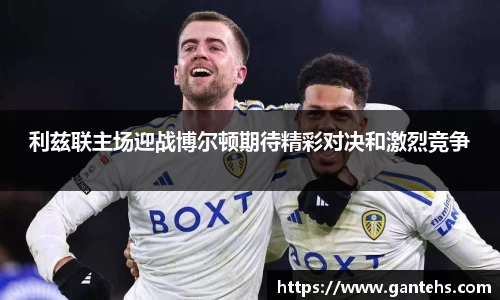 利兹联主场迎战博尔顿期待精彩对决和激烈竞争