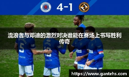 流浪者与邓迪的激烈对决谁能在赛场上书写胜利传奇