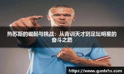 热苏斯的崛起与挑战：从青训天才到足坛明星的奋斗之路