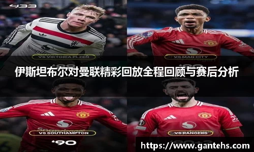 伊斯坦布尔对曼联精彩回放全程回顾与赛后分析