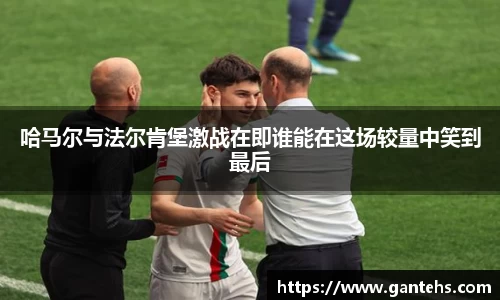 哈马尔与法尔肯堡激战在即谁能在这场较量中笑到最后