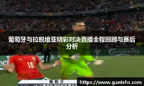 葡萄牙与拉脱维亚精彩对决直播全程回顾与赛后分析