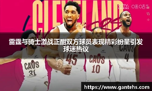 雷霆与骑士激战正酣双方球员表现精彩纷呈引发球迷热议