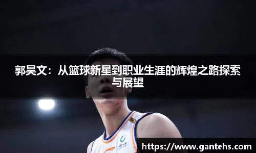 郭昊文:从篮球新星到职业生涯的辉煌之路探索与展望