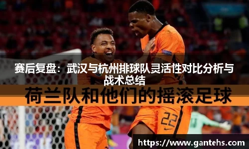 赛后复盘:武汉与杭州排球队灵活性对比分析与战术总结