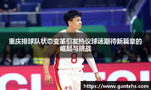 重庆排球队状态变革引发热议球迷期待新篇章的崛起与挑战