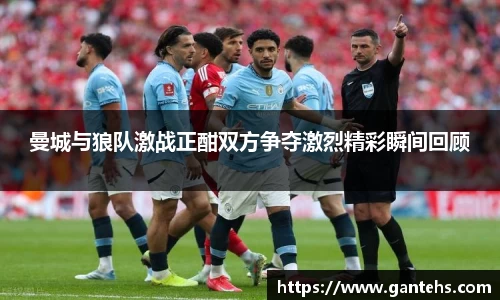 曼城与狼队激战正酣双方争夺激烈精彩瞬间回顾