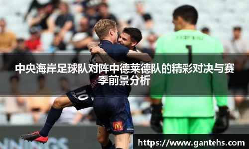 中央海岸足球队对阵中德莱德队的精彩对决与赛季前景分析