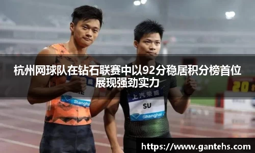 杭州网球队在钻石联赛中以92分稳居积分榜首位展现强劲实力